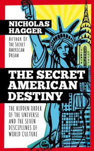 Title: The Secret American Destiny: The Hidden Order of the Universe and the Seven Disciplines of World Culture, Author: Nicholas Hagger