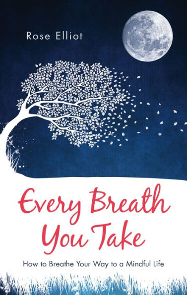 Every Breath You Take: How to Breathe Your Way to a Mindful Life