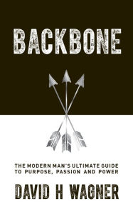 Title: Backbone: The Modern Man's Ultimate Guide to Purpose, Passion and Power, Author: David H. Wagner