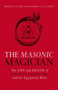 Title: The Masonic Magician: The Life and Death of Count Cagliostro and His Egyptian Rite, Author: Philipa Faulks