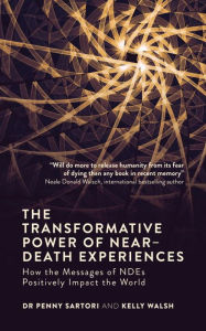 Title: The Transformative Power of Near-Death Experiences: How the Messages of NDEs Can Positively Impact the World, Author: Penny Sartori