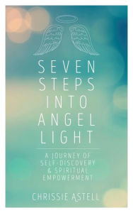 Title: Seven Steps into Angel Light: A Journey of Self-Discovery and Spiritual Empowerment, Author: Chrissie Astell