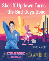 Title: Sheriff Updown Turns the Bad Guys Good: A Cosmic Kids Yoga Adventure, Author: Jaime Amor