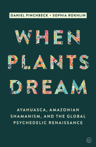 Title: When Plants Dream: Ayahuasca, Amazonian Shamanism and the Global Psychedelic Renaissance, Author: Daniel Pinchbeck