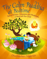 Title: The Calm Buddha at Bedtime: Tales of Wisdom, Compassion and Mindfulness to Read with Your Child, Author: Dharmachari Nagaraja