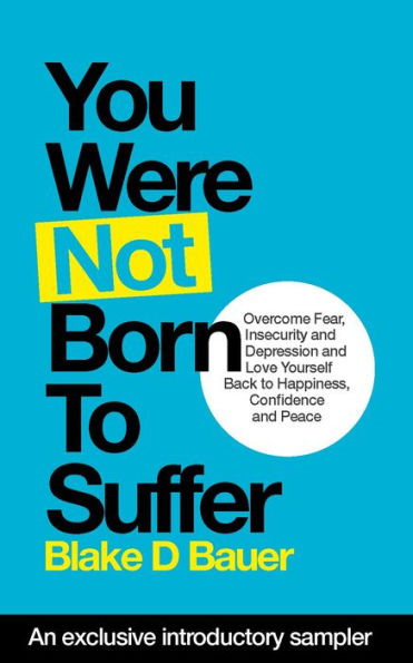 You Were Not Born to Suffer Sampler: How to Overcome Fear, Insecurity and Depression and Love Yourself Back to Freedome, Happiness and Peace