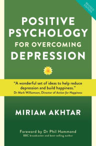 Title: Positive Psychology For Overcoming Depression: Self-help Strategies to Build Strength, Resilience and Sustainable Happiness, Author: Miriam Akhtar