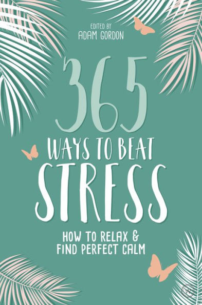 365 Ways to Beat Stress: How Relax & Find Perfect Calm