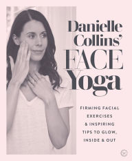 Title: Danielle Collins' Face Yoga: Firming facial exercises & inspiring tips to glow, inside and out, Author: Danielle Collins