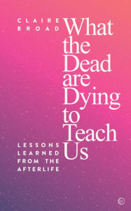 Title: What the Dead are Dying to Teach Us, Author: Claire Broad