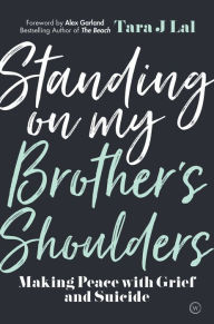 Title: Standing on My Brother's Shoulders: Making Peace with Grief and Suicide, Author: Tara Lal