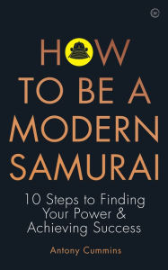 Title: How To Be a Modern Samurai: 10 Steps To Finding Your Power & Achieving Success, Author: Antony Cummins