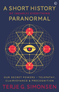 Title: A Short History of (Nearly) Everything Paranormal: Our Secret Powers: Telepathy, Clairvoyance and Precognition, Author: Terje Simonsen