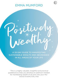 Title: Positively Wealthy: A 33-day guide to manifesting sustainable wealth and abundance in all areas of your life, Author: Emma Mumford