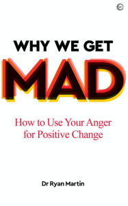 Title: Why We Get Mad: How to Use Your Anger for Positive Change, Author: Ryan Martin