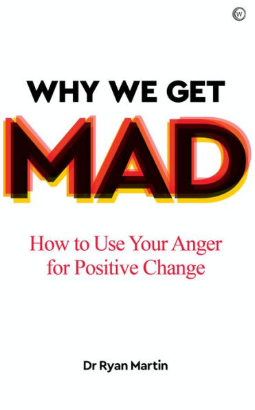 Why We Get Mad: How to Use Your Anger for Positive Change