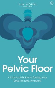 Title: Your Pelvic Floor: A Practical Guide to Solving Your Most Intimate Problems, Author: Kim Vopni