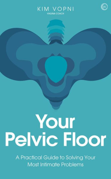 Your Pelvic Floor: A Practical Guide to Solving Most Intimate Problems