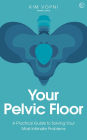 Your Pelvic Floor: A Practical Guide to Solving Your Most Intimate Problems