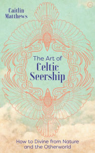 Title: The Art of Celtic Seership: How to Divine from Nature and the Otherworld, Author: Caitlin Matthews