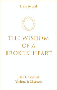 The Wisdom of a Broken Heart: The Gospel of Yeshua & Mariam