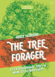 Title: The Tree Forager: 40 Extraordinary Trees & What to Do with Them, Author: Adele Nozedar