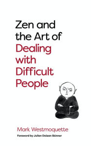 Title: Zen and the Art of Dealing with Difficult People: How to Learn from your Troublesome Buddhas, Author: Mark Westmoquette