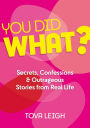 You Did WHAT?: Secrets, Confessions and Outrageous Stories from Real Life