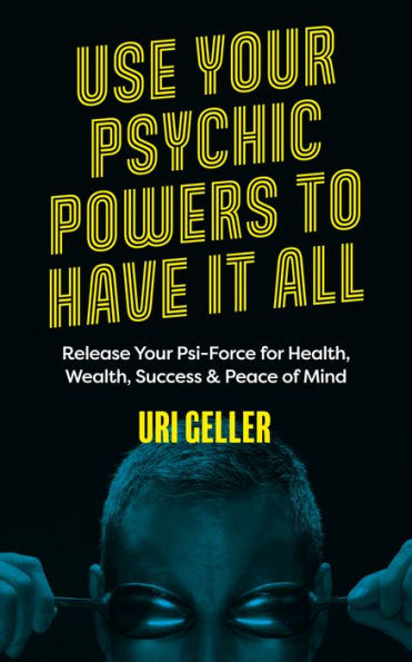 Use Your Psychic Powers to Have It All: Release Psi-Force for Health, Wealth, Success & Peace of Mind