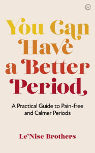 Title: You Can Have a Better Period: A Practical Guide to Pain-free and Calmer Periods, Author: Le'Nise Brothers