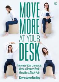 Title: Move More At Your Desk: Reduce back pain and increase your energy at work, Author: Kerrie-Anne Bradley