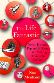 Title: The Life Fantastic: Myth, History, Pop and Folklore in the Making of Western Culture, Author: Noa Menhaim