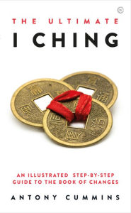 Title: The Ultimate I Ching: An Illustrated Step-by-Step Guide to the Book of Changes, Author: Antony Cummins