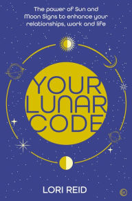 Title: Your Lunar Code: The power of moon and sun signs to enhance your relationships, work and life, Author: Lori Reid