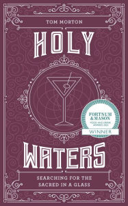 Title: Holy Waters: Searching for the sacred in a glass, Author: Tom Morton
