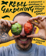 Real books pdf free download Rebel Gardening: A beginner's handbook to organic urban gardening  9781786786913 English version by Alessandro Vitale