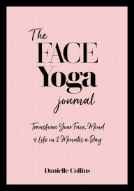 Title: The Face Yoga Journal: Transform Your Face, Mind & Life in 2 Minutes a Day, Author: Danielle Collins