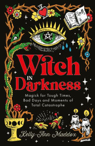 Title: Witch in Darkness: Magick for Tough Times, Bad Days and Moments of Total Catastrophe, Author: Kelly-Ann Maddox