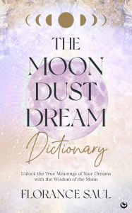 Free real book downloads The Moon Dust Dream Dictionary: Unlock the true meanings of your dreams with the wisdom of the moon  by Florance Saul English version 9781786787439