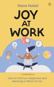 Joy at Work: How to Find Fun, Happiness and Meaning in What You Do