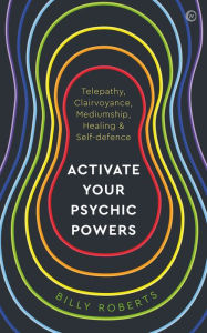 Title: Activate Your Psychic Powers: Telepathy, Clairvoyance, Mediumship, Healing & Self-defence, Author: Billy Roberts