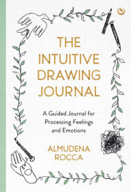 The Intuitive Drawing Journal: A Guided Journal for Processing Feelings and Emotions