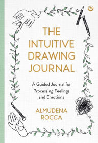 Title: The Intuitive Drawing Journal: A Guided Journal for Processing Feelings and Emotions, Author: Almudena Rocca