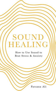 Title: Sound Healing: How to Use Sound to Beat Stress and Anxiety, Author: Farzana Ali