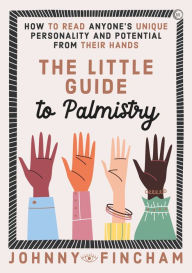 Title: The Little Guide to Palmistry: How to Read Anyone's Unique Personality and Potential From Their Hands, Author: Johnny Fincham