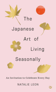 The Japanese Art of Living Seasonally: An invitation to celebrate every day