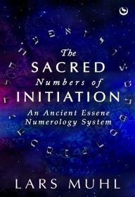 Title: The Sacred Numbers of Initiation: An Ancient Essene Numerology System, Author: Lars Muhl