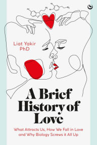 Title: A Brief History of Love: What Attracts Us, How We Fall in Love and Why Biology Screws it All Up, Author: Liat Yakir