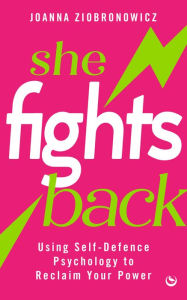 Title: She Fights Back: Using self-defence psychology to reclaim your power, Author: Joanna Ziobronowicz