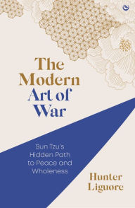 Title: The Modern Art of War: Sun Tzu's Hidden Path to Peace and Wholeness, Author: Hunter Liguore